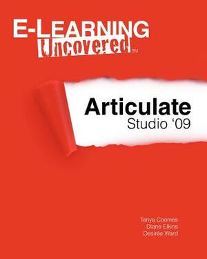 E-Learning Uncovered: Articulate Studio '09 by Tanya Coomes, Desiree Ward, Diane Elkins