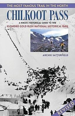 The Most Famous Trail in the North Chilkoot Pass: A Hiker's Historical Guide to the Klondike Gold Rush National Historical Park by Archie Satterfield, Archie Satterfield