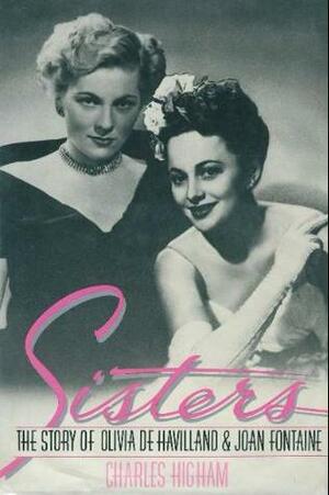 Sisters: The Story of Olivia De Havilland and Joan Fontaine by Charles Higham