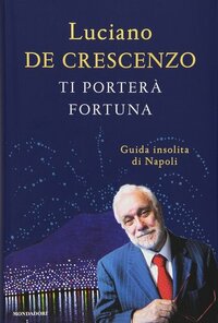 Ti porterà fortuna. Guida insolita di Napoli by Luciano De Crescenzo