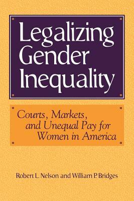 Legalizing Gender Inequality: Courts, Markets and Unequal Pay for Women in America by William Bridges, Robert L. Nelson