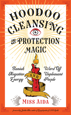 Hoodoo Cleansing and Protection Magic: Banish Negative Energy and Ward Off Unpleasant People by Aida