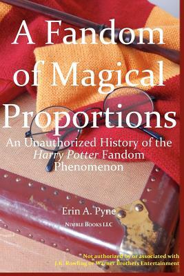 A Fandom of Magical Proportions: An Unauthorized History of The Harry Potter Phenomenon by Erin A. Pyne