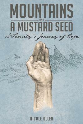 Mountains and a Mustard Seed: A Family's Journey of Hope by Nicole Allen