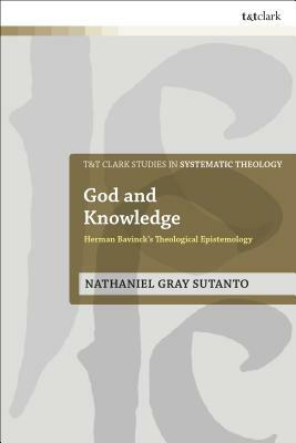 God and Knowledge: Herman Bavinck's Theological Epistemology by Nathaniel Gray Sutanto