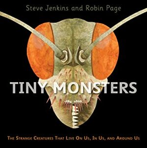 Tiny Monsters: The Strange Creatures That Live On Us, In Us, and Around Us by Robin Page, Steve Jenkins