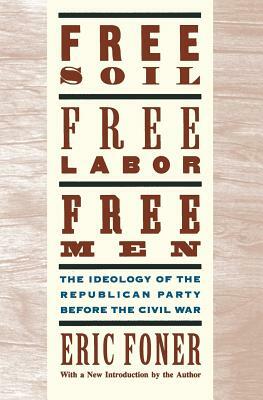 Free Soil, Free Labor, Free Men: The Ideology of the Republican Party Before the Civil War with a New Introductory Essay (Revised) by Eric Foner