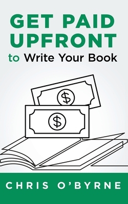 Get Paid Upfront to Write Your Book by Chris O'Byrne