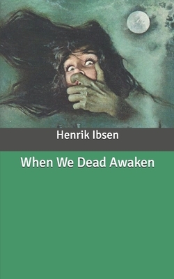 When We Dead Awaken by Henrik Ibsen