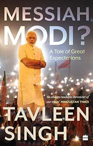 Messiah Modi: A Tale of Great Expectations by Tavleen Singh