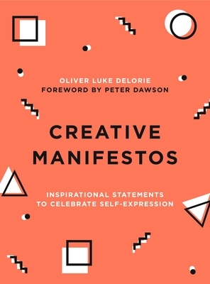Creative Manifestos: Inspirational Statements to Celebrate Self-Expression by Oliver Luke Delorie