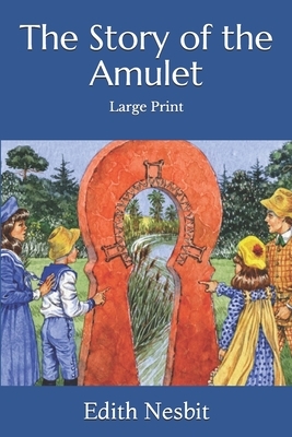 The Story of the Amulet: Large Print by E. Nesbit