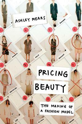 Pricing Beauty: The Making of a Fashion Model by Ashley Mears