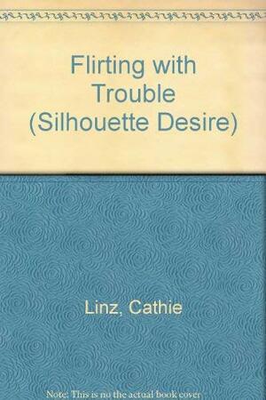 Flirting With Trouble by Cathie Linz