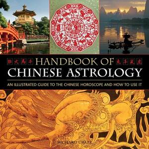 Handbook of Chinese Astrology: An Illustrated Guide to the Chinese Horoscope and How to Use It by Richard Craze