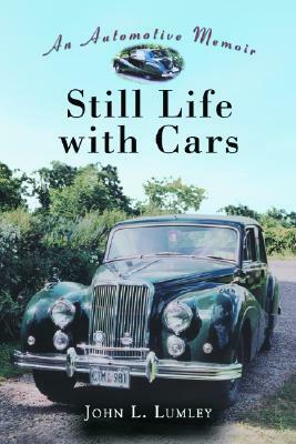 Still Life with Cars: An Automotive Memoir by John L. Lumley