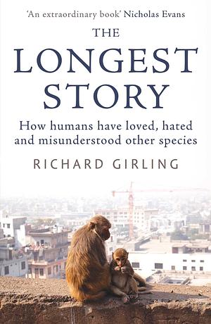 The Longest Story: How humans have loved, hated and misunderstood other species by Richard Girling