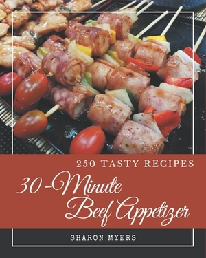 250 Tasty 30-Minute Beef Appetizer Recipes: Keep Calm and Try 30-Minute Beef Appetizer Cookbook by Sharon Myers