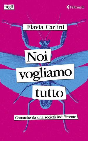 Noi vogliamo tutto: Cronache da una società indifferente by Flavia Carlini