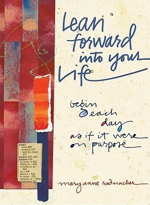 Lean Forward Into Your Life: Begin Each Day as If It Were on Purpose by Mary Anne Radmacher