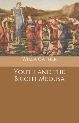 Youth and the Bright Medusa by Willa Cather