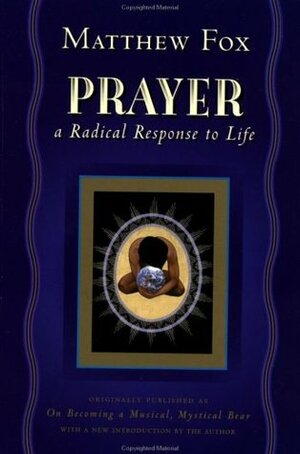 Prayer: A Radical Response to Life by Matthew Fox