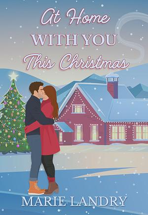 At Home With You This Christmas: A Steamy Small Town Second Chance Christmas Romance by Marie Landry