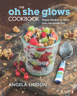 The Oh She Glows Cookbook: Vegan Recipes To Glow From The Inside Out by Angela Liddon