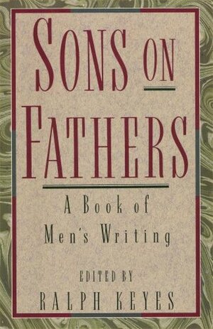 Sons on Fathers: A Book of Men's Writing by Ralph Keyes