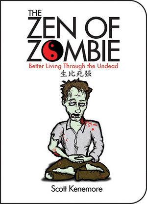The Zen of Zombie: Better Living Through the Undead by Scott Kenemore