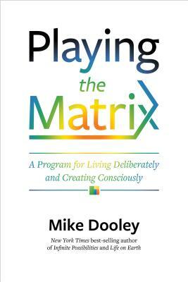 Playing the Matrix: A Program for Living Deliberately and Creating Consciously by Mike Dooley