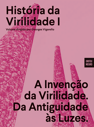 História da Virilidade - Volume I: A Invenção da Virilidade. Da Antiguidade às Luzes by Georges Vigarello