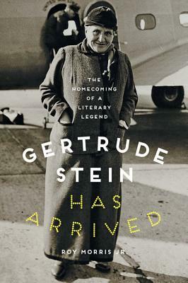 Gertrude Stein Has Arrived: The Homecoming of a Literary Legend by Roy Morris