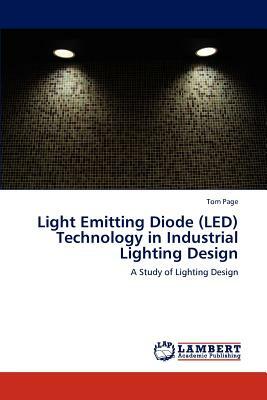 Light Emitting Diode (Led) Technology in Industrial Lighting Design by Tom Page