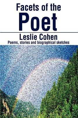 Facets of the Poet: Poems, Stories and Biographical Sketches by Leslie Cohen