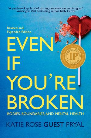 Even If You're Broken: Bodies, Boundaries and Mental Health by Katie Rose Guest Pryal, Katie Rose Guest Pryal