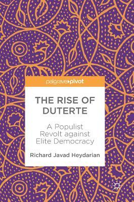 The Rise of Duterte: A Populist Revolt Against Elite Democracy by Richard Javad Heydarian