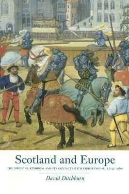 Scotland and Europe: The Medieval Kingdom and its Contacts with Christendom, c.1215 - 1545 by David Ditchburn