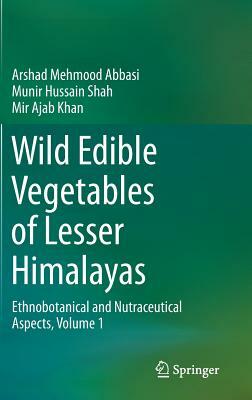 Wild Edible Vegetables of Lesser Himalayas: Ethnobotanical and Nutraceutical Aspects, Volume 1 by Mir Ajab Khan, Arshad Mehmood Abbasi, Munir Hussain Shah