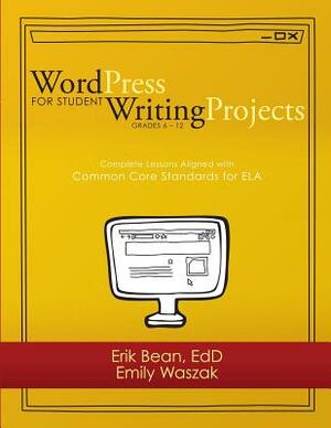 Word Press for Student Writing Projects: Complete Lessons with Common Core Standards for ELA by Erik Bean, Emily Waszak