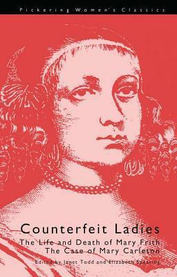 Counterfeit Ladies: The Life and Death of Mary Frith, Commonly Called Mal Cutpurse and the Case by Janet Todd, Elizabeth Spearing