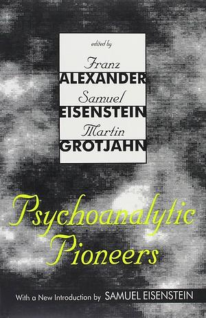 Psychoanalytic Pioneers by Franz Alexander, Martin Grotjahn, Samuel Eisenstein