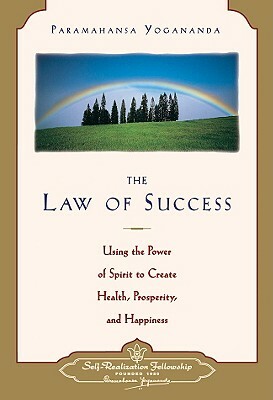 Law of Success: Using the Power of Spirit to Create Health, Prosperity, and Happiness by Paramahansa Yogananda