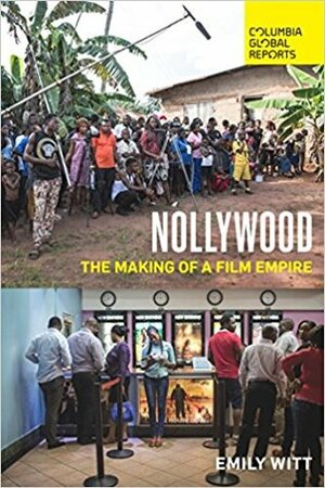 Nollywood: The Making of a Film Empire by Emily Witt