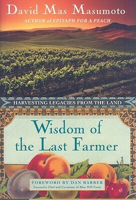 Wisdom of the Last Farmer: Harvesting Legacies from the Land by David Mas Masumoto