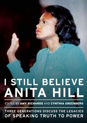 I Still Believe Anita Hill: Three Generations Discuss the Legacy of Speaking the Truth to Power by Cynthia Greenberg, Amy Richards