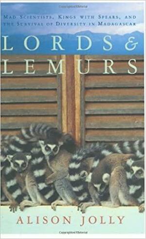 Lords and Lemurs: Mad Scientists, Kings With Spears, and the Survival of Diversity in Madagascar by Alison Jolly