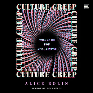 Culture Creep: Notes on the Pop Apocalypse by Alice Bolin