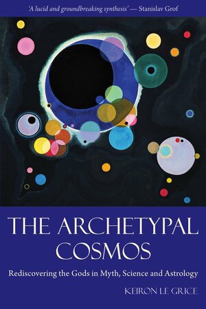 The Archetypal Cosmos: Rediscovering the God in Myth, Science and Astrology by Keiron Le Grice