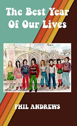 The Best Year Of Our Lives: Growing up in the 1970s, a group of young people ride the age and reach for the stars by Phil Andrews